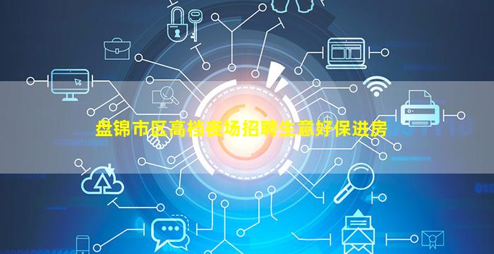 盘锦市区高档夜场招聘生意好保进房